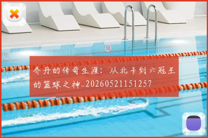 乔丹的传奇生涯：从北卡到六冠王的篮球之神_20260521151257