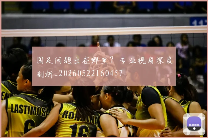 国足问题出在哪里?专业视角深度剖析_20260522160457