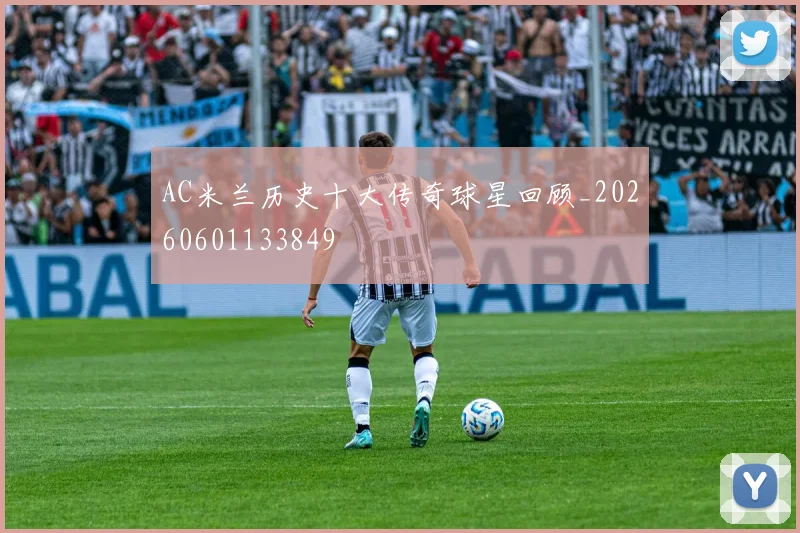 AC米兰历史十大传奇球星回顾_20260601133849