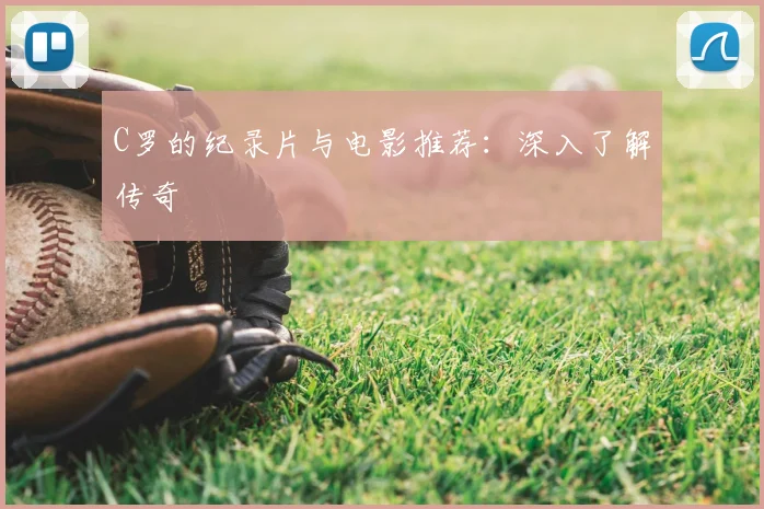 C罗的纪录片与电影推荐:深入了解传奇