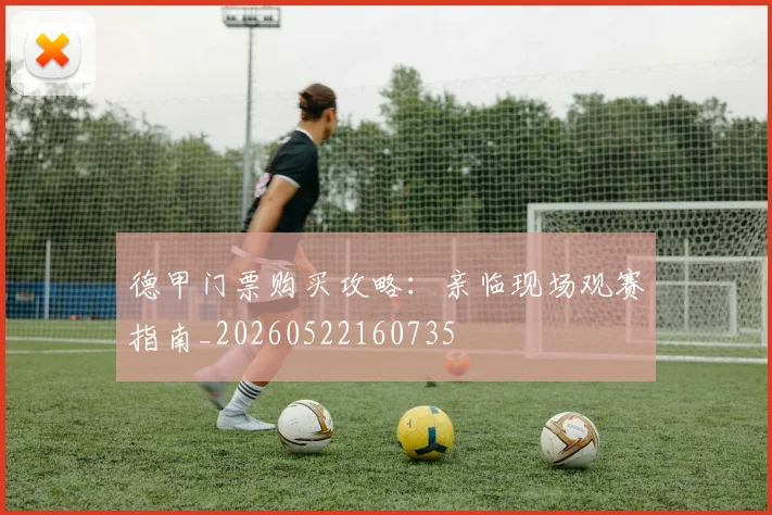 德甲门票购买攻略：亲临现场观赛指南_20260522160735