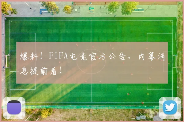 爆料!FIFA电竞官方公告,内幕消息提前看!
