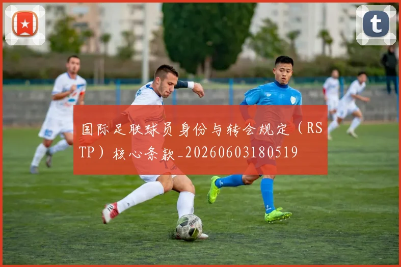 国际足联球员身份与转会规定（RSTP）核心条款_20260603180519