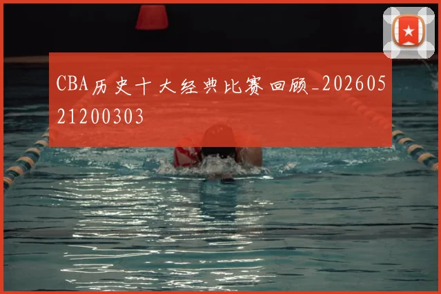 CBA历史十大经典比赛回顾_20260521200303