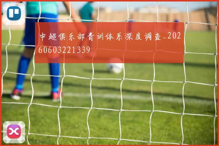 中超俱乐部青训体系深度调查_20260603221339