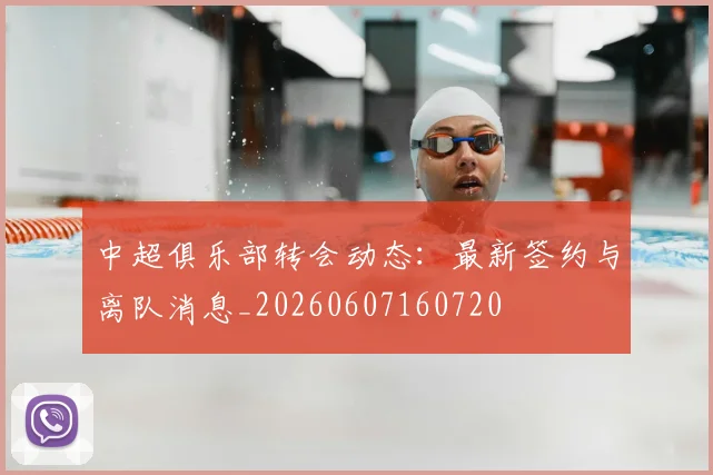 中超俱乐部转会动态：最新签约与离队消息_20260607160720