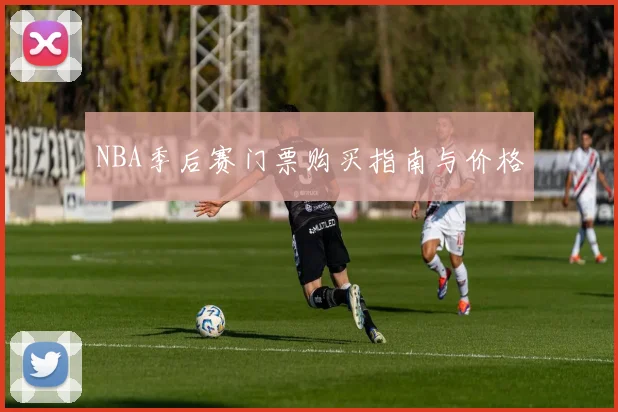NBA季后赛门票购买指南与价格