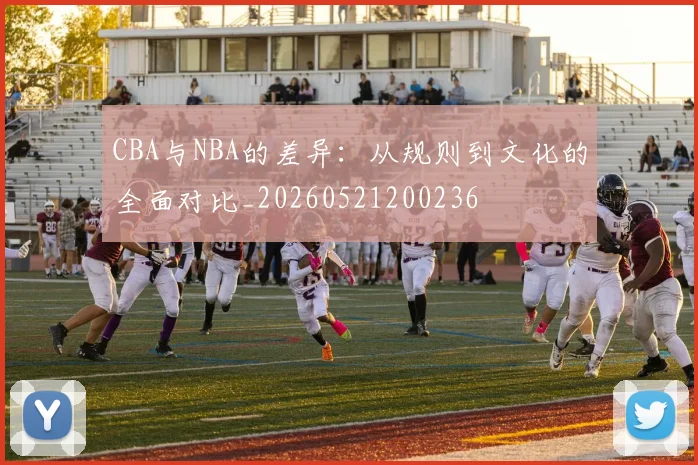 CBA与NBA的差异：从规则到文化的全面对比_20260521200236