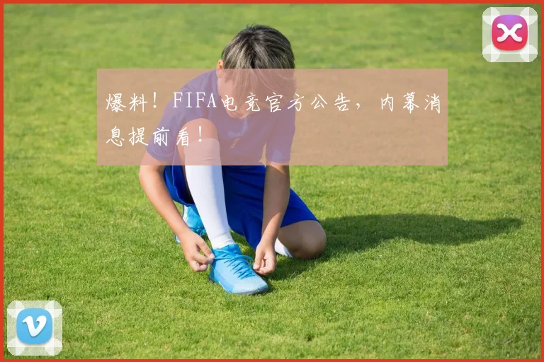 爆料！FIFA电竞官方公告，内幕消息提前看！