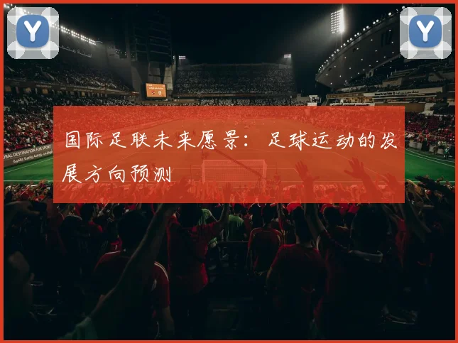 国际足联未来愿景:足球运动的发展方向预测