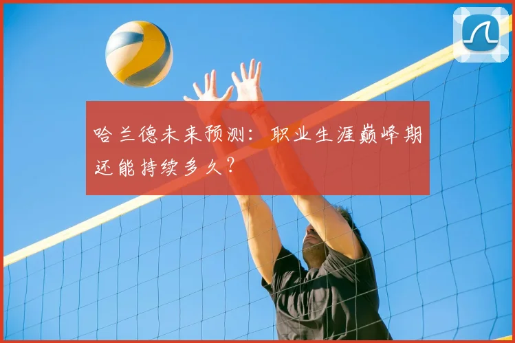 哈兰德未来预测：职业生涯巅峰期还能持续多久？