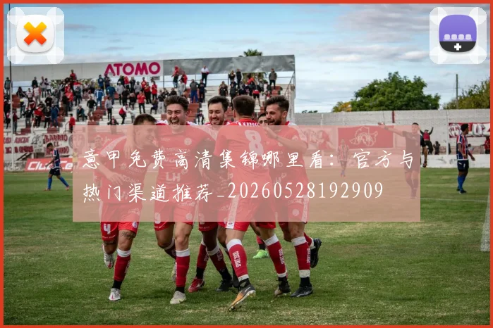 意甲免费高清集锦哪里看:官方与热门渠道推荐_20260528192909