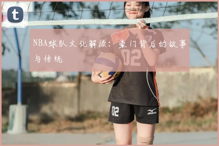 NBA球队文化解读：豪门背后的故事与传统