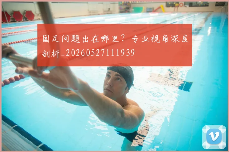 国足问题出在哪里?专业视角深度剖析_20260527111939
